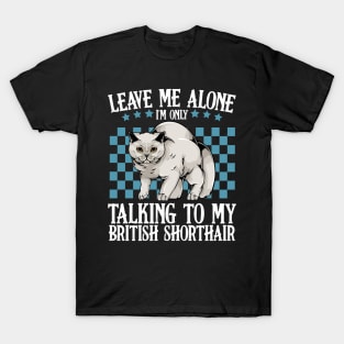 Leave Me Alone I'm Only Talking To My British Shorthair T-Shirt